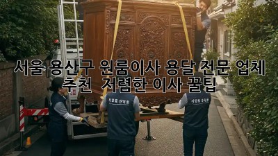 서울 용산구 원룸이사 용달 전문 업체 추천 & 저렴한 이사 꿀팁! ✨