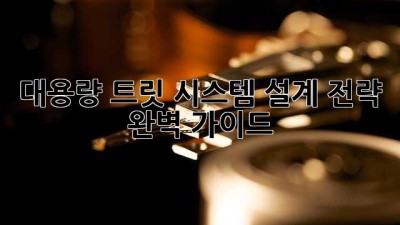 대용량 트릿 시스템 설계 전략 완벽 가이드