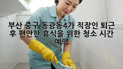 부산 중구 동광동4가 직장인, 퇴근 후 편안한 휴식을 위한 청소 시간 예약