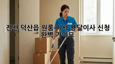 진천 덕산읍 원룸 이사, 용달이사 신청 완벽 가이드!